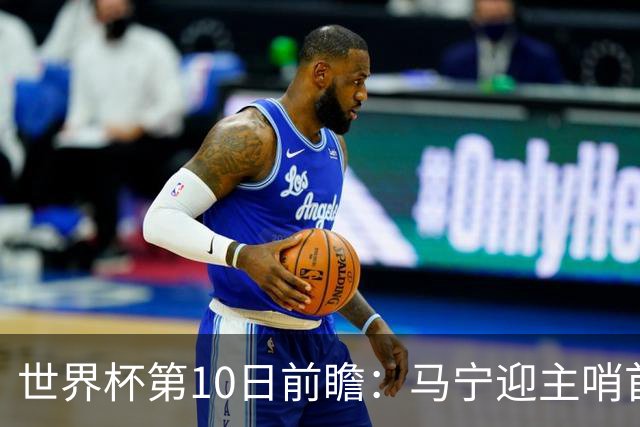 世界杯第10日前瞻：马宁迎主哨首秀 日本队踢第1000场里程碑