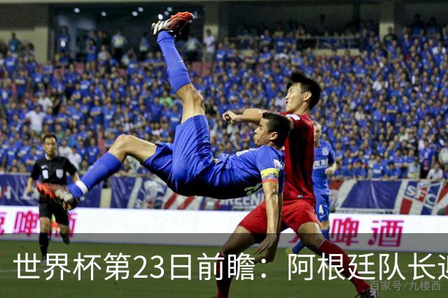 世界杯第23日前瞻：阿根廷队长迎历史之夜 卫冕冠军PK大黑马