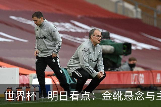 世界杯｜明日看点：金靴悬念与主帅告别交织的季军战