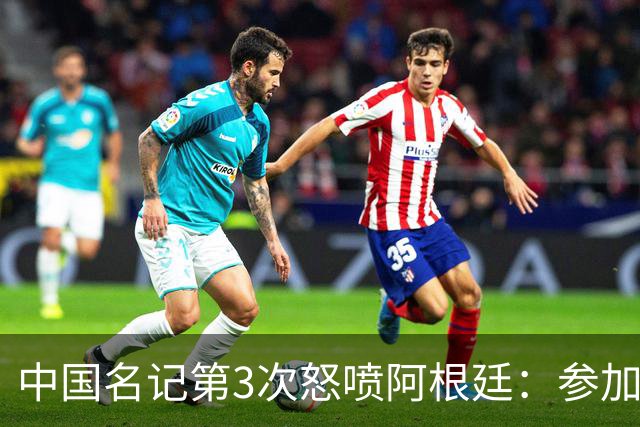 中国名记第3次怒喷阿根廷：参加世界杯决赛是耻辱 一路获FIFA保送