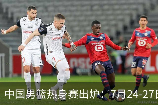 中国男篮热身赛出炉：7月24-27日四国赛 战喀麦隆格鲁吉亚黑山