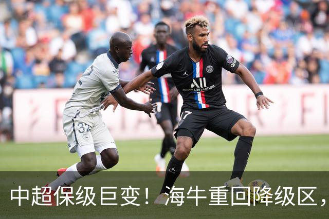 中超保级巨变！海牛重回降级区，或3队同积14分，海港或被拖下水
