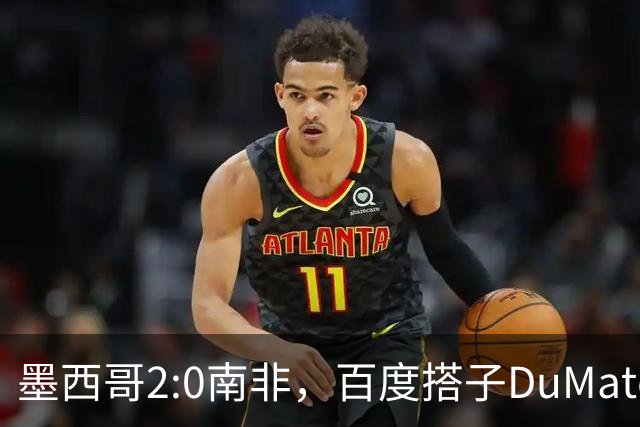 墨西哥2:0南非，百度搭子DuMate赛前分析获验证