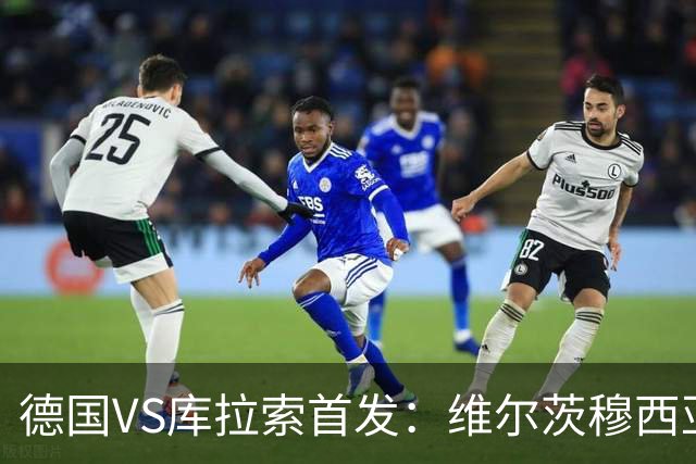 德国VS库拉索首发：维尔茨穆西亚拉配萨内 诺伊尔首发