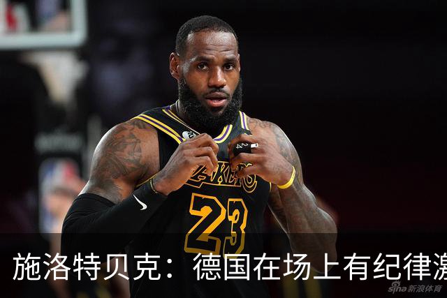 施洛特贝克：德国在场上有纪律激情和韧性 谁都可能成为秘密热门