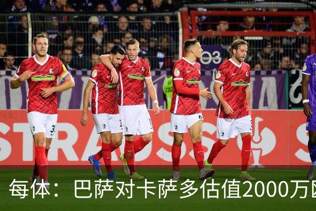 每体：巴萨对卡萨多估值2000万欧，若出售至沙特则为2500万欧