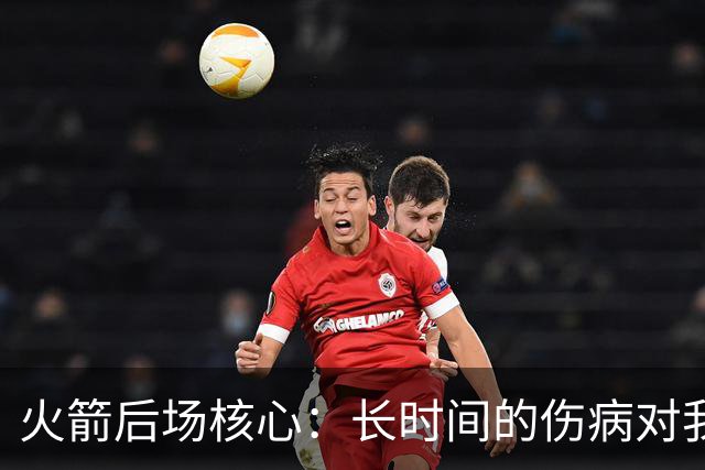 火箭后场核心：长时间的伤病对我是种考验，季后赛真的相当煎熬
