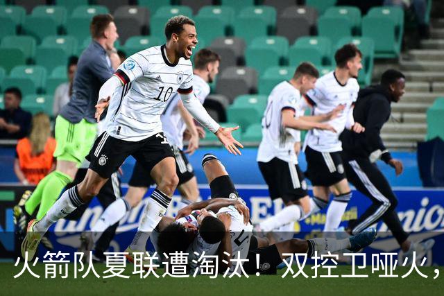 火箭队夏联遭淘汰！双控卫哑火，22投仅4中！助攻+失误数据是亮点