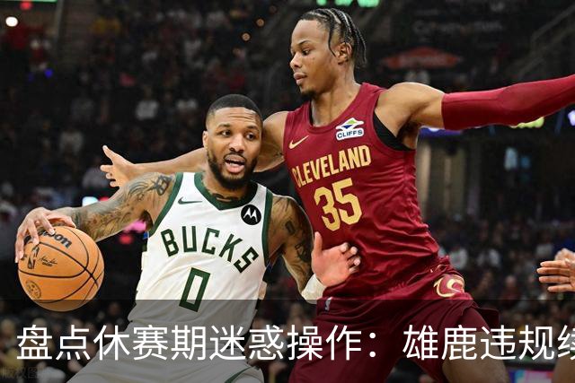 盘点休赛期迷惑操作：雄鹿违规续约特伦特？拓荒要莫兰特何意味？