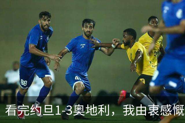 看完约旦1-3奥地利，我由衷感慨：国足真踢不过他们，两队射门、射正数据完全持平