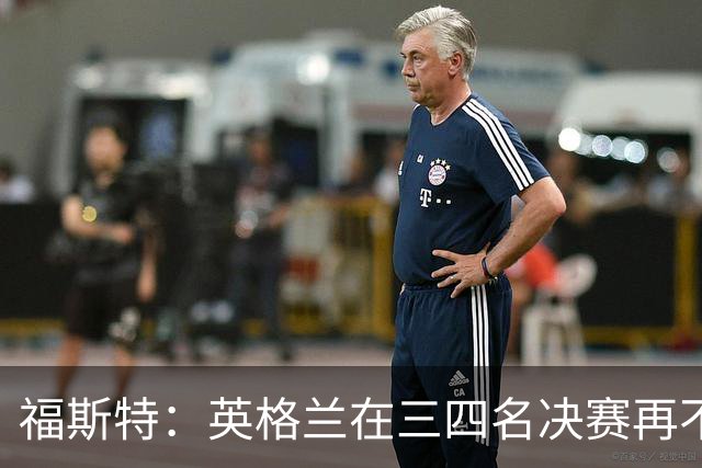 福斯特：英格兰在三四名决赛再不上梅努，裂痕就大了