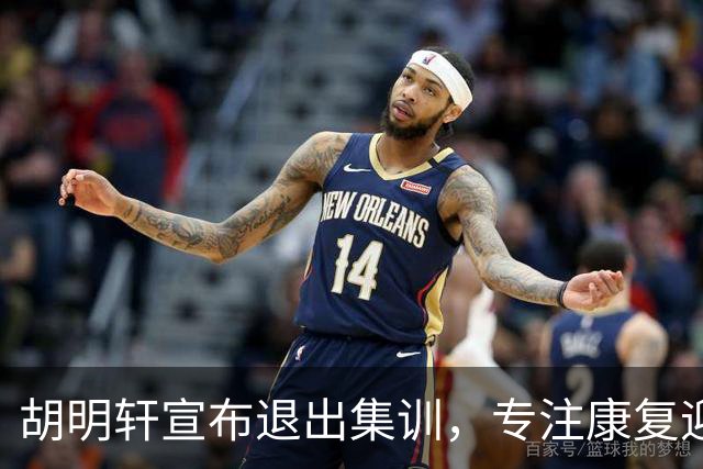 胡明轩宣布退出集训，专注康复迎接新赛季