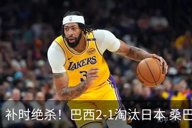 补时绝杀！巴西2-1淘汰日本 桑巴军团晋级16强