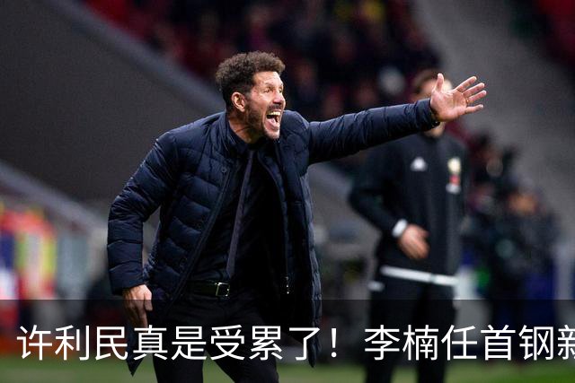 许利民真是受累了！李楠任首钢新主帅，赵睿态度亮了，这次争冠真难了