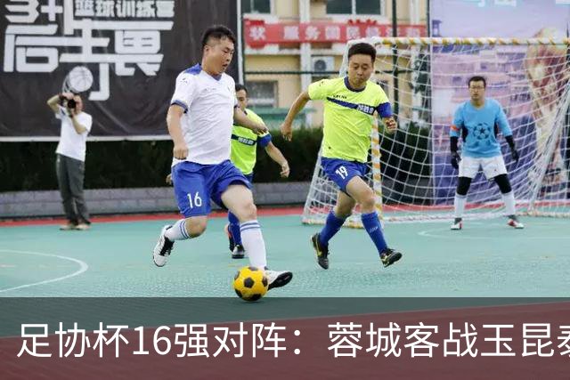 足协杯16强对阵：蓉城客战玉昆泰山战三镇 国安遭遇中乙队
