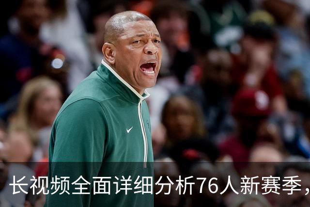 长视频全面详细分析76人新赛季，阵容优势与短板