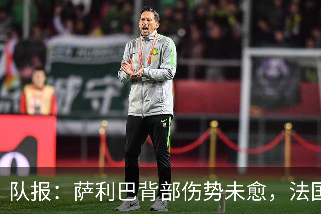 队报：萨利巴背部伤势未愈，法国队为其制定特殊康复计划