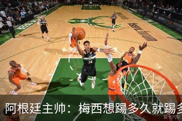 阿根廷主帅：梅西想踢多久就踢多久，39岁的他是史上最佳