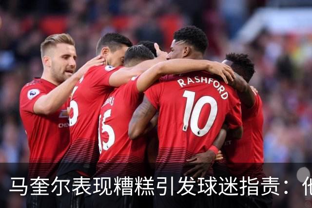 马奎尔表现糟糕引发球迷指责：他就是垃圾