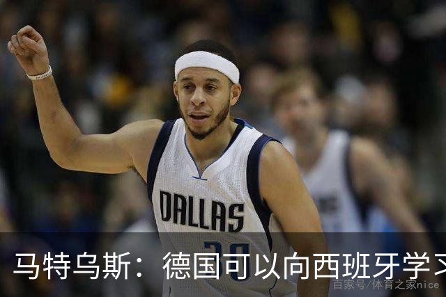 马特乌斯：德国可以向西班牙学习，我们也拥有优秀的年轻球员