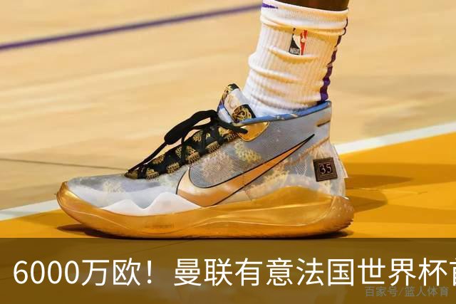 6000万欧！曼联有意法国世界杯首发 中场重建将达1.35亿镑