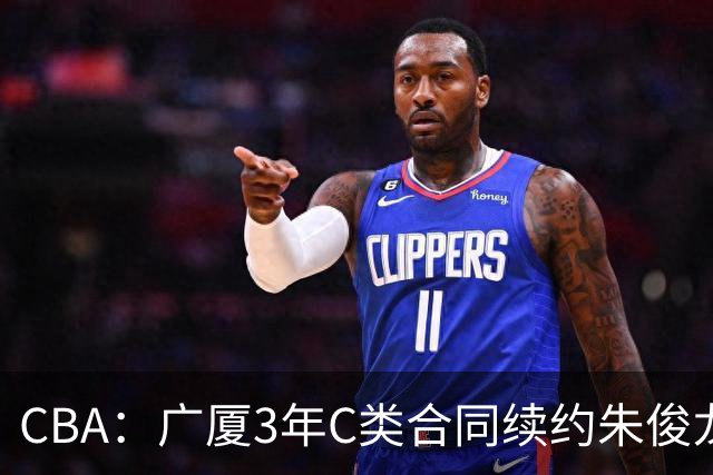 CBA：广厦3年C类合同续约朱俊龙，王俊杰回归中国男篮，广东男篮不参加夏季联赛，周鹏敲定老将合同回归