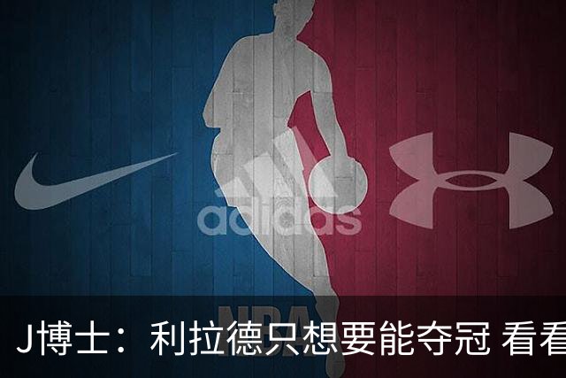 J博士：利拉德只想要能夺冠 看看KD都换了几队