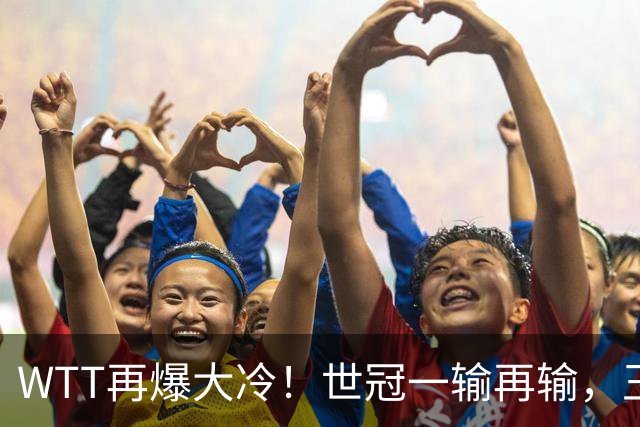 WTT再爆大冷！世冠一输再输，王楚钦确定回归，国乒似乎要变天了